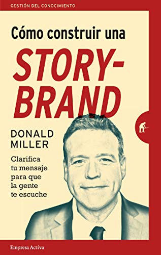 Cómo construir una StoryBrand – Donald Miller – Clarifica tu mensaje para que la gente te escuche